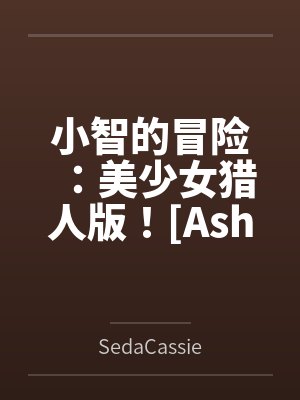 小智的冒险：美少女猎人版！[Ashs Adventure: Girls Hunter Editi