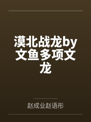 漠北战龙by文鱼多项文龙