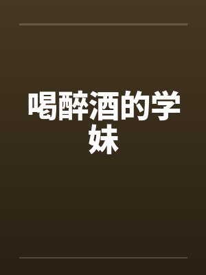 喝醉酒的学妹在线观看