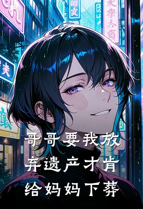 哥哥要我放弃遗产才肯给妈妈下葬(陈家宝陈亚男)阅读免费小说_完本热门小说哥哥要我放弃遗产才肯给妈妈下葬陈家宝陈亚男