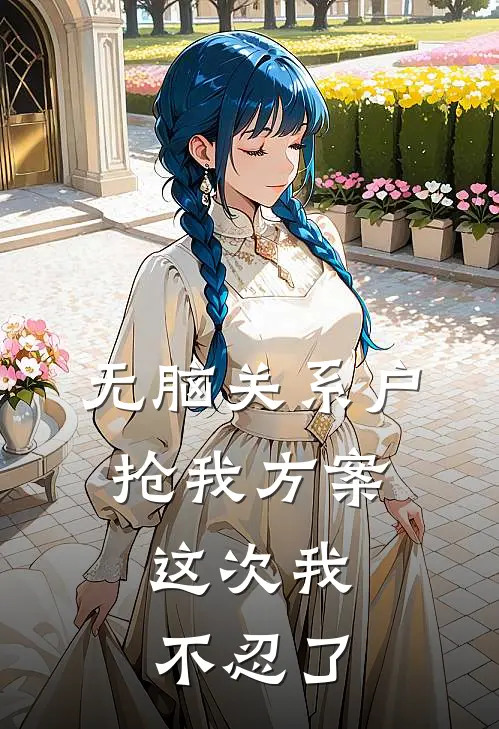 琳琳林夏(无脑关系户抢我方案，这次我不忍了)全章节在线阅读_(无脑关系户抢我方案，这次我不忍了)全本在线阅读