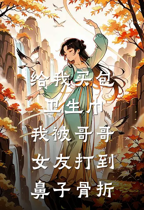 给我买包卫生巾，我被哥哥女友打到鼻子骨折宋芷林季淮免费完结小说_完本完结小说给我买包卫生巾，我被哥哥女友打到鼻子骨折(宋芷林季淮)