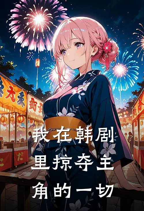 我在韩剧里掠夺主角的一切