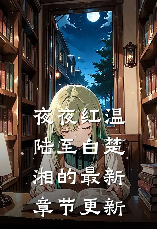 夜夜红温陆至白楚湘的最新章节更新