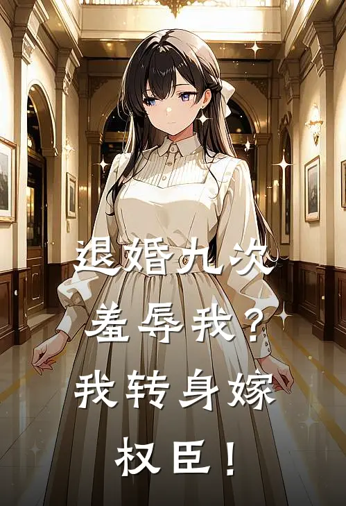 退婚九次羞辱我？我转身嫁权臣！