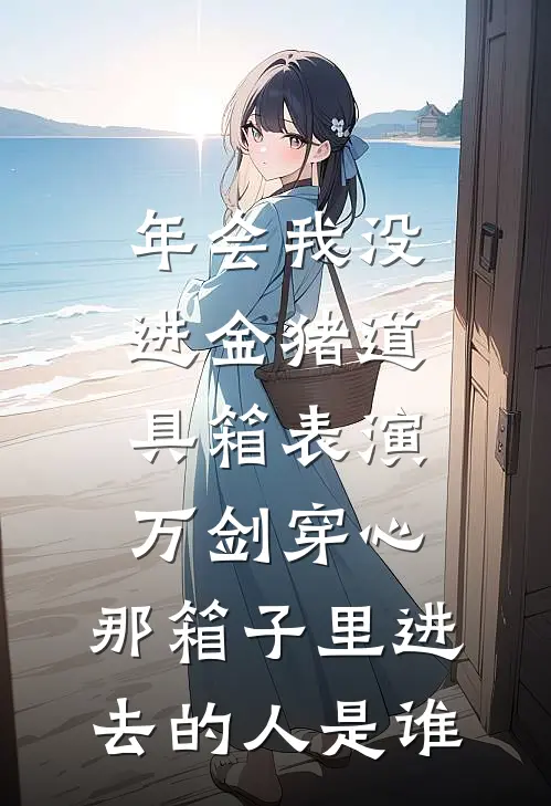 年会我没进金猪道具箱表演万剑穿心，那箱子里进去的人是谁