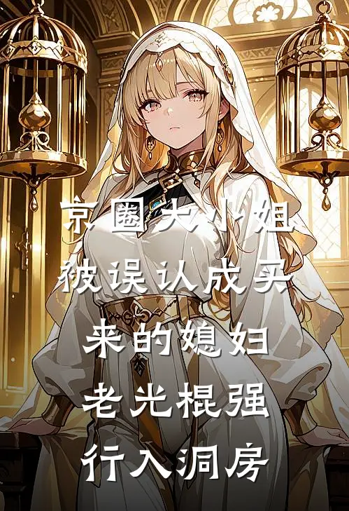 京圈大小姐被误认成买来的媳妇，老光棍强行入洞房