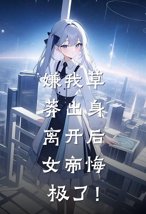 嫌我草莽出身，离开后，女帝悔极了！