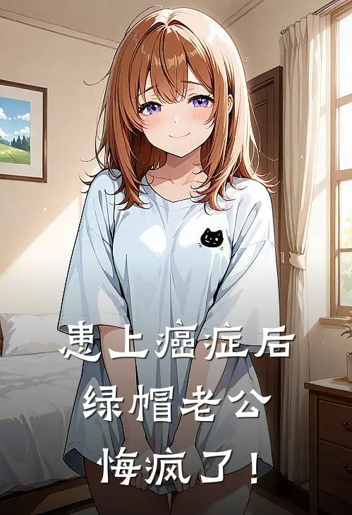 患上癌症后，绿帽老公悔疯了！