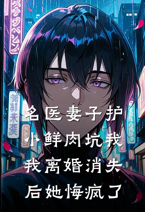 名医妻子护小鲜肉坑我，我离婚消失后她悔疯了